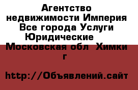 Агентство недвижимости Империя - Все города Услуги » Юридические   . Московская обл.,Химки г.